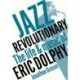 Jazz Revolutionary: The Life & Music Of Eric Dolphy