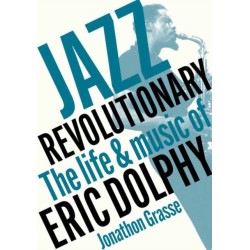Jazz Revolutionary: The Life & Music Of Eric Dolphy