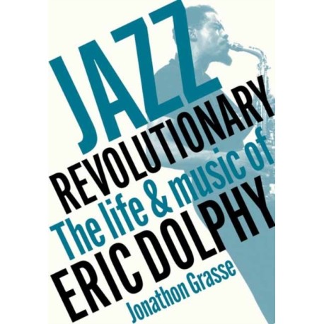 Jazz Revolutionary: The Life & Music Of Eric Dolphy