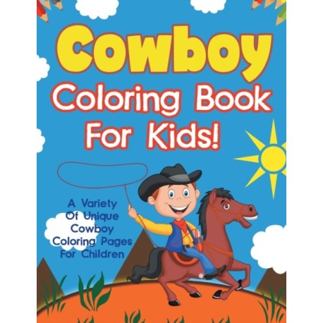 Cowboy Coloring Book For Kids! A Variety Of Unique Cowboy Coloring Pages For Children