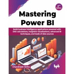 Mastering Power BI: Build business intelligence applications powered with DAX calculations, insightful visualizations, advanced BI techniques, and loads of data sources - 2nd Edition