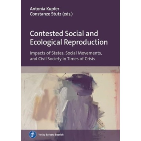 Contested Social and Ecological Reproduction: Impacts of States, Social Movements, and Civil Society in Times of Crisis
