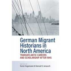German Migrant Historians in North America: Transatlantic Careers and Scholarship after 1945