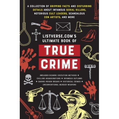 Listverse.com's Ultimate Book of True Crime: A Collection of Gripping Facts and Disturbing Details about Infamous Serial Killers, Notorious Cult Leaders, Scandalous Con Artists, and More (Perfect True Crime Gift)