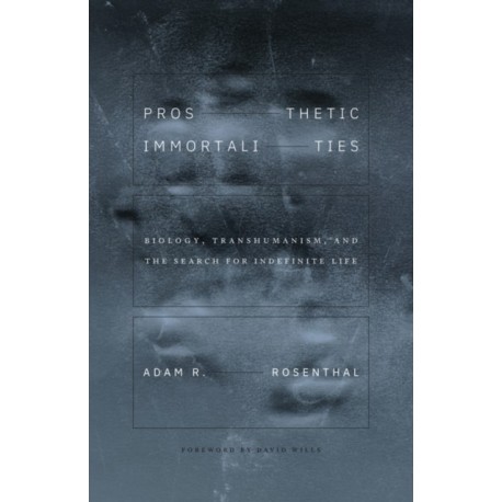 Prosthetic Immortalities: Biology, Transhumanism, and the Search for Indefinite Life
