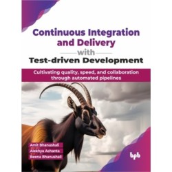 Continuous Integration and Delivery with Test-driven Development: Cultivating quality, speed, and collaboration through automated pipelines