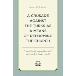 A Crusade Against the Turks as a Means of Reforming the Church: Two Camaldolese Hermits' Advice for Pope Leo X