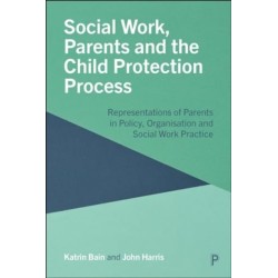 Social Work, Parents and the Child Protection Process: Representations of Parents in Policy, Organisation and Social Work Practice