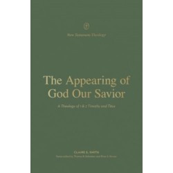 The Appearing of God Our Savior: A Theology of 1 and 2 Timothy and Titus