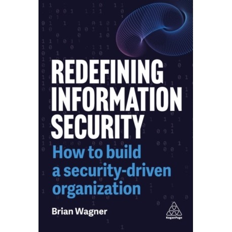 Redefining Information Security: How to Build a Security-Driven Organization