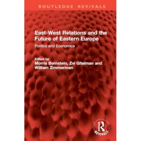 East-West Relations and the Future of Eastern Europe: Politics and Economics