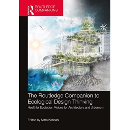 The Routledge Companion to Ecological Design Thinking: Healthful Ecotopian Visions for Architecture and Urbanism