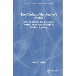 The Closing of the Auditor’s Mind?: How to Reverse the Erosion of Trust, Virtue, and Wisdom in Modern Auditing