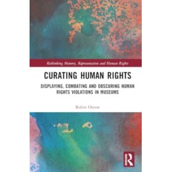 Curating Human Rights: Displaying, Combating and Obscuring Human Rights Violations in Museums