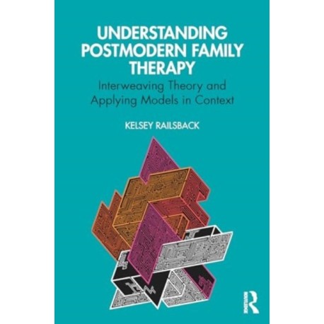 Understanding Postmodern Family Therapy: Interweaving Theory and Applying Models in Context