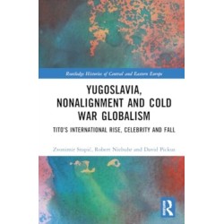 Yugoslavia, Nonalignment and Cold War Globalism: Tito's International Rise, Celebrity and Fall