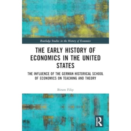 The Early History of Economics in the United States: The Influence of the German Historical School of Economics on Teaching and Theory