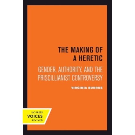 The Making of a Heretic: Gender, Authority, and the Priscillianist Controversy