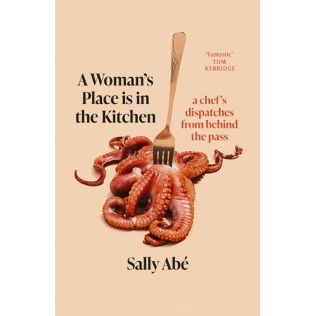 A Woman's Place is in the Kitchen: 'Fantastic, exciting deep dive into kitchen life from one of Britain's leading young chefs' (Tom Kerridge)