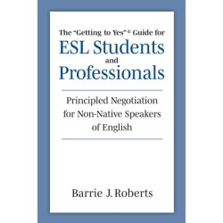The "Getting to Yes" Guide for ESL Students and Professionals: Principled Negotiation for Non-Native Speakers of English