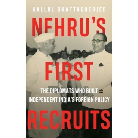 Nehru's First Recruits: The Diplomats Who Built Independent India's Foreign Policy