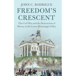 Freedom's Crescent: The Civil War and the Destruction of Slavery in the Lower Mississippi Valley