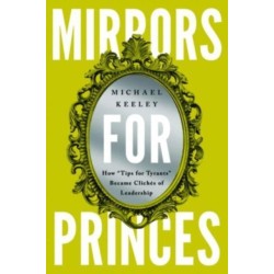 Mirrors for Princes: How "Tips for Tyrants" Became Cliches of Leadership