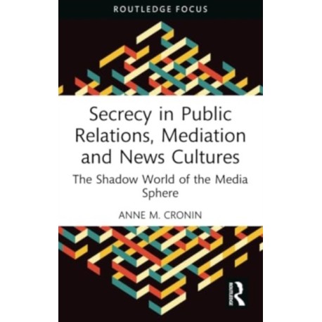 Secrecy in Public Relations, Mediation and News Cultures: The Shadow World of the Media Sphere