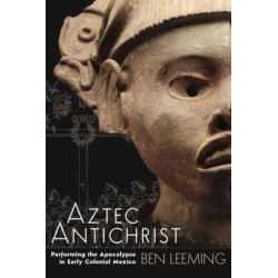 Aztec Antichrist: Performing the Apocalypse in Early Colonial Mexico