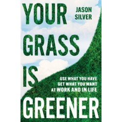 Your Grass Is Greener: Use What You Have. Get What You Want. At Work and In Life.