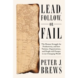 Lead, Follow, or Fail: The Human Struggle for Productivity, and how Nations, Organizations, and People will Prosper in our Changing World