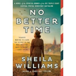 No Better Time: A Novel of the Spirited Women of the Six Triple Eight Central Postal Directory Battalion