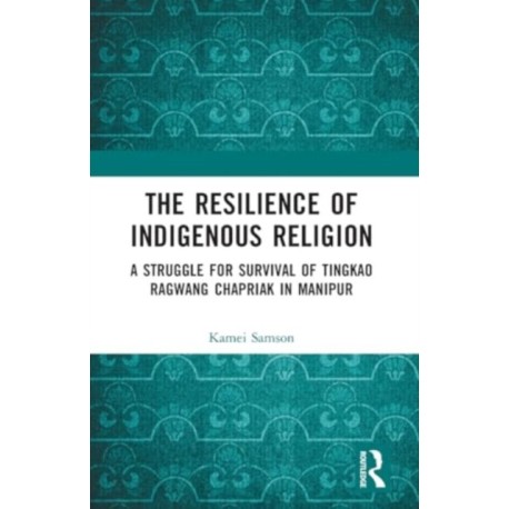 The Resilience of Indigenous Religion: A Struggle for Survival of Tingkao Ragwang Chapriak in Manipur