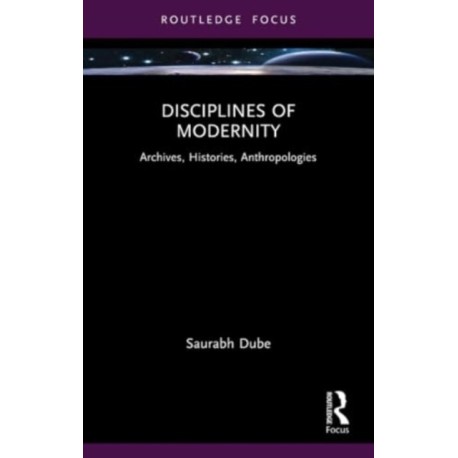 Disciplines of Modernity: Archives, Histories, Anthropologies