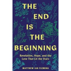 The End Is the Beginning: Revelation, Hope, and the Love That Lit the Stars