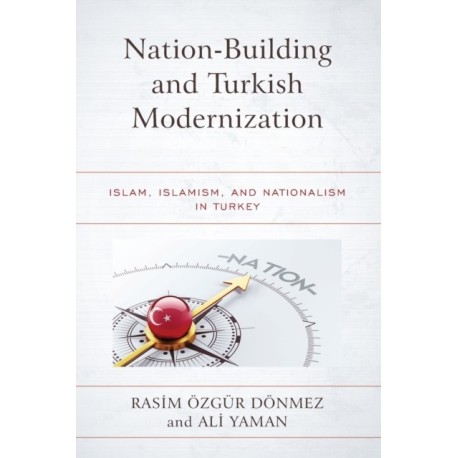 Nation-Building and Turkish Modernization: Islam, Islamism, and Nationalism in Turkey