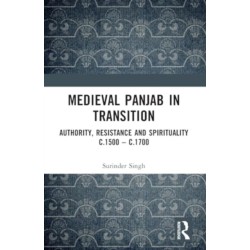 Medieval Panjab in Transition: Authority, Resistance and Spirituality c.1500 – c.1700