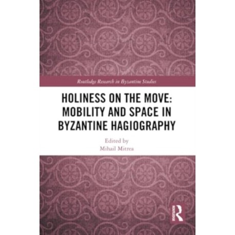 Holiness on the Move: Mobility and Space in Byzantine Hagiography