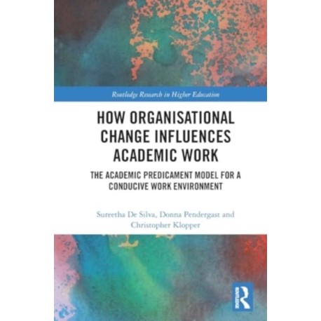 How Organisational Change Influences Academic Work: The Academic Predicament Model for a Conducive Work Environment