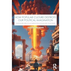 How Popular Culture Destroys Our Political Imagination: Capitalism and Its Alternatives in Film and Television