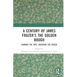 A Century of James Frazer’s The Golden Bough: Shaking the Tree, Breaking the Bough