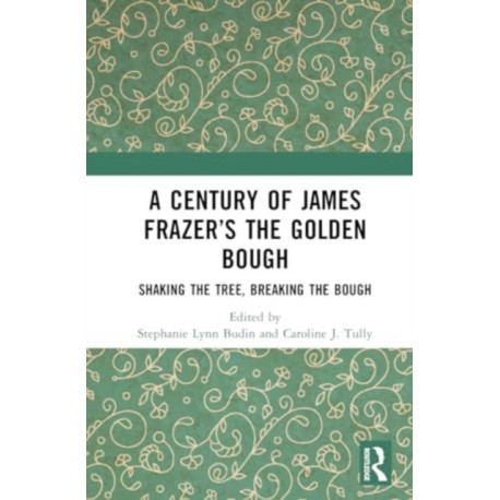 A Century of James Frazer’s The Golden Bough: Shaking the Tree, Breaking the Bough