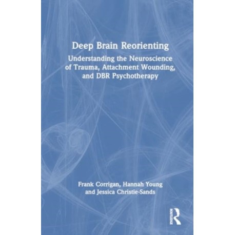 Deep Brain Reorienting: Understanding the Neuroscience of Trauma, Attachment Wounding, and DBR Psychotherapy