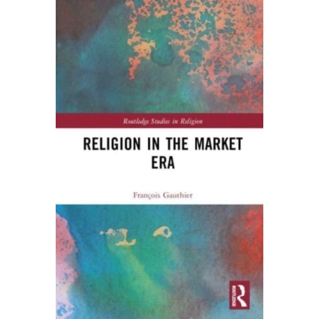 Religion in the Market Era: The Rise of Market Islam, the Revenge of Confucius, and Other Stories From a Global Age