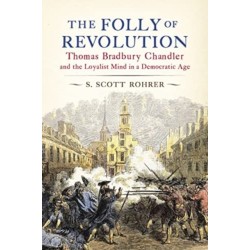 The Folly of Revolution: Thomas Bradbury Chandler and the Loyalist Mind in a Democratic Age