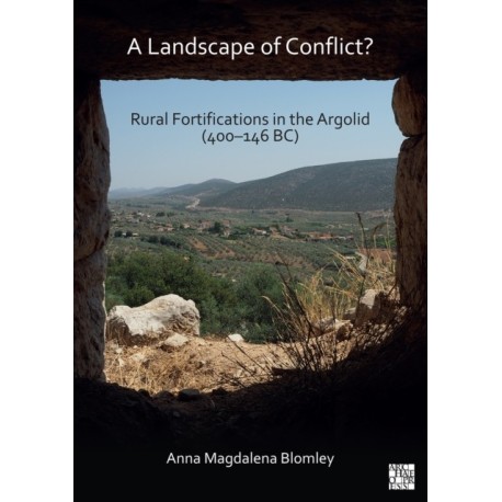 A Landscape of Conflict? Rural Fortifications in the Argolid (400–146 BC)