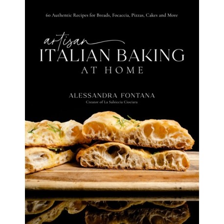 Artisan Italian Baking at Home: 60 Authentic Recipes for Breads, Focaccia, Pizzas, Cakes and More