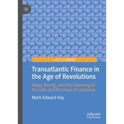 Transatlantic Finance in the Age of Revolutions: Hope, Baring, and the Financing of the Sale and Purchase of Louisiana