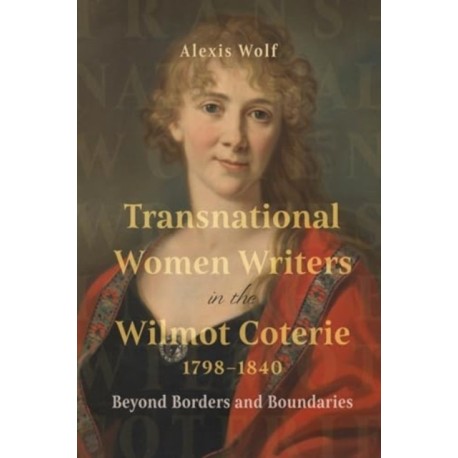 Transnational Women Writers in the Wilmot Coterie, 1798-1840: Beyond Borders and Boundaries