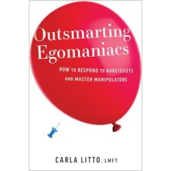 Outsmarting Egomaniacs: How to Respond to Narcissists and Master Manipulators